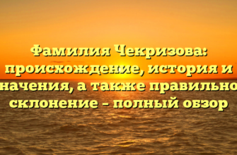 Фамилия Чекризова: происхождение, история и значения, а также правильное склонение – полный обзор Фамилия Чекризова: происхождение, история и значения, а также правильное склонение – полный обзор