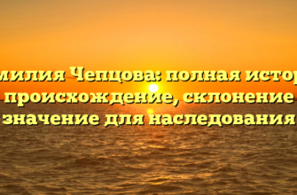 Фамилия Чепцова: полная история и происхождение, склонение и значение для наследования Фамилия Чепцова: полная история и происхождение, склонение и значение для наследования