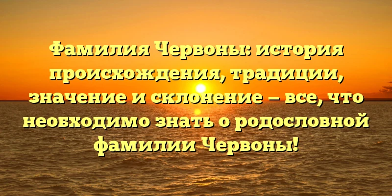 Фамилия Червоны: история происхождения, традиции, значение и склонение — все, что необходимо знать о родословной фамилии Червоны! Фамилия Червоны: история происхождения, традиции, значение и склонение — все, что необходимо знать о родословной фамилии Червоны!