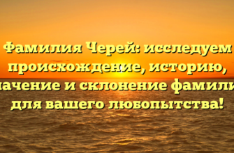 Фамилия Черей: исследуем происхождение, историю, значение и склонение фамилии для вашего любопытства! Фамилия Черей: исследуем происхождение, историю, значение и склонение фамилии для вашего любопытства!
