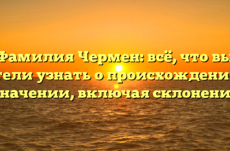 Фамилия Чермен: всё, что вы хотели узнать о происхождении и значении, включая склонение Фамилия Чермен: всё, что вы хотели узнать о происхождении и значении, включая склонение