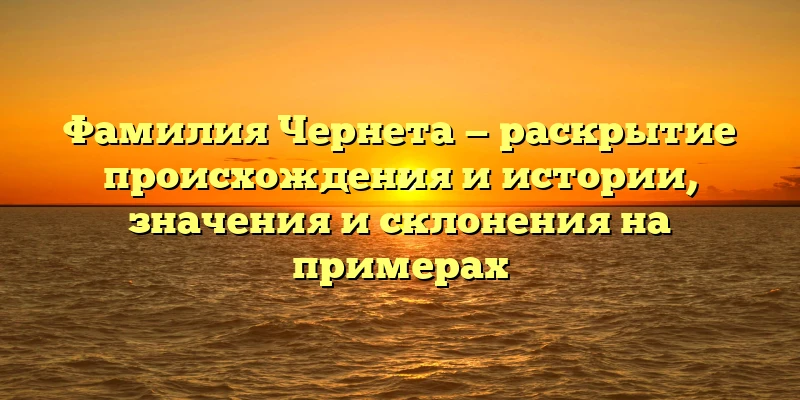 Фамилия Чернета — раскрытие происхождения и истории, значения и склонения на примерах Фамилия Чернета — раскрытие происхождения и истории, значения и склонения на примерах