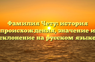 Фамилия Чету: история происхождения, значение и склонение на русском языке