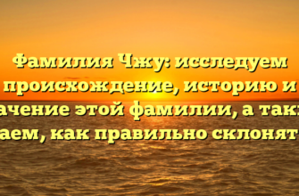 Фамилия Чжу: исследуем происхождение, историю и значение этой фамилии, а также узнаем, как правильно склонять ее