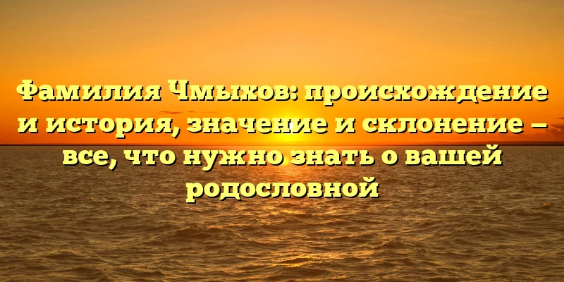 Фамилия Чмыхов: происхождение и история, значение и склонение — все, что нужно знать о вашей родословной Фамилия Чмыхов: происхождение и история, значение и склонение — все, что нужно знать о вашей родословной