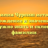 Фамилия Чурсин: история, происхождение и значение — все, что нужно знать и склонение фамилии