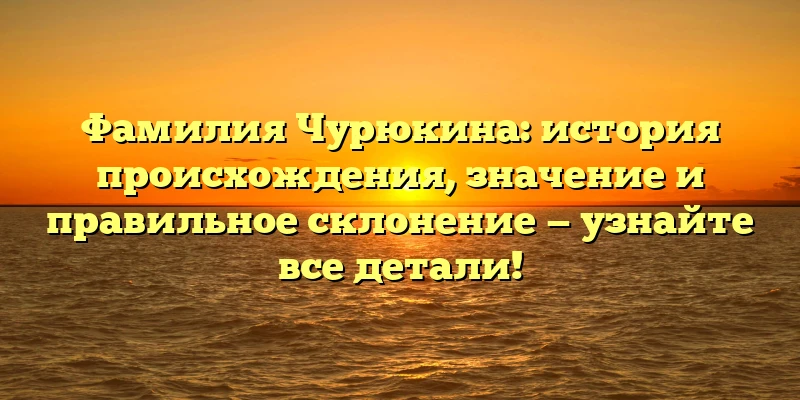 Фамилия Чурюкина: история происхождения, значение и правильное склонение — узнайте все детали! Фамилия Чурюкина: история происхождения, значение и правильное склонение — узнайте все детали!