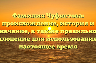 Фамилия Чуфистова: происхождение, история и значение, а также правильное склонение для использования в настоящее время Фамилия Чуфистова: происхождение, история и значение, а также правильное склонение для использования в настоящее время