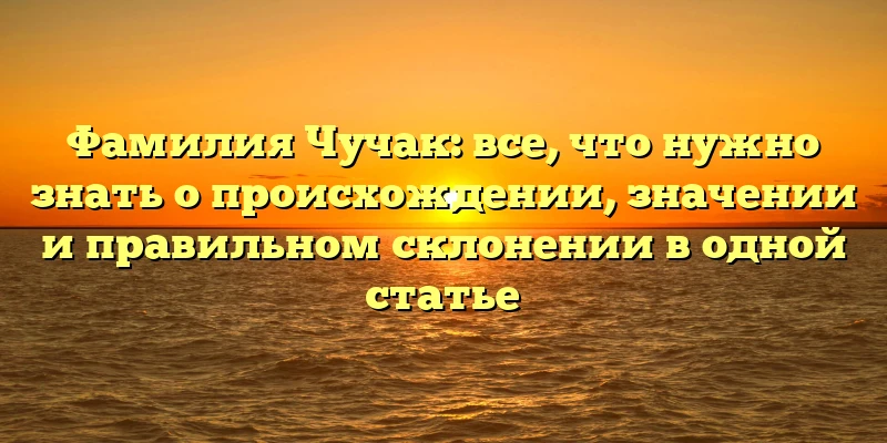 Фамилия Чучак: все, что нужно знать о происхождении, значении и правильном склонении в одной статье Фамилия Чучак: все, что нужно знать о происхождении, значении и правильном склонении в одной статье