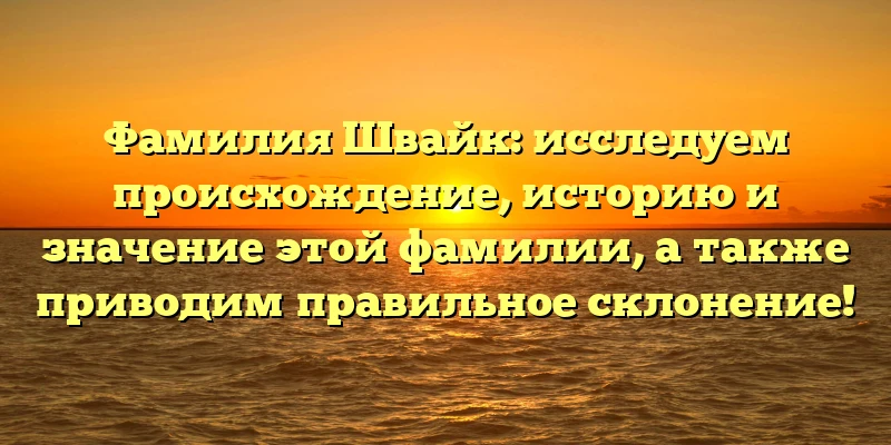 Фамилия Швайк: исследуем происхождение, историю и значение этой фамилии, а также приводим правильное склонение! Фамилия Швайк: исследуем происхождение, историю и значение этой фамилии, а также приводим правильное склонение!