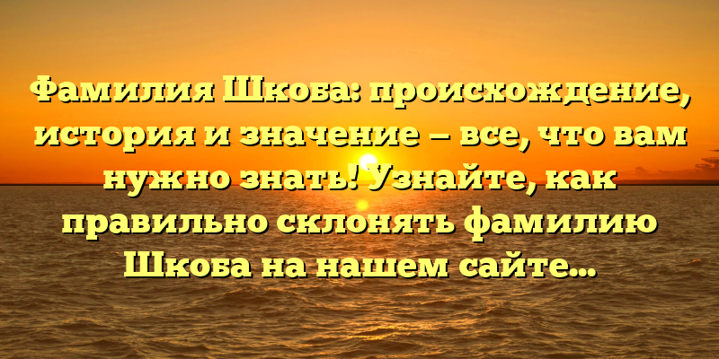 Фамилия Шкоба: происхождение, история и значение — все, что вам нужно знать! Узнайте, как правильно склонять фамилию Шкоба на нашем сайте.