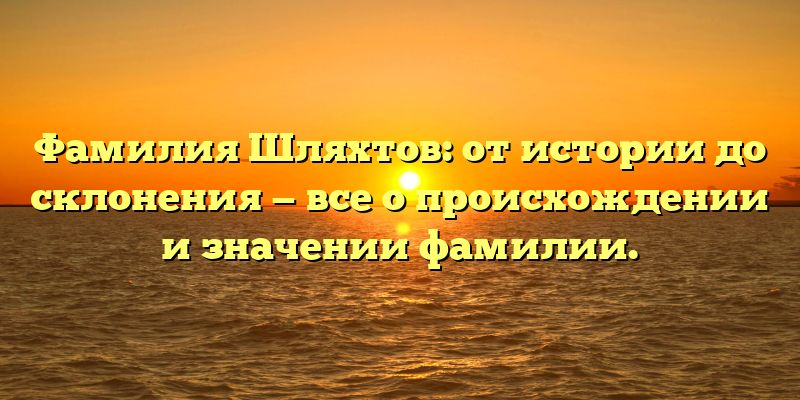 Фамилия Шляхтов: от истории до склонения — все о происхождении и значении фамилии.