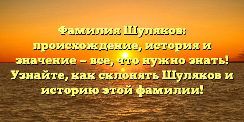 Фамилия Шуляков: происхождение, история и значение — все, что нужно знать! Узнайте, как склонять Шуляков и историю этой фамилии!