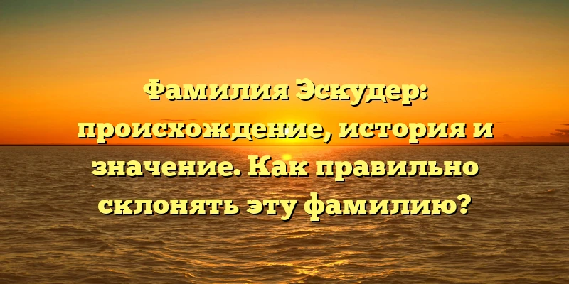 Фамилия Эскудер: происхождение, история и значение. Как правильно склонять эту фамилию? Фамилия Эскудер: происхождение, история и значение. Как правильно склонять эту фамилию?