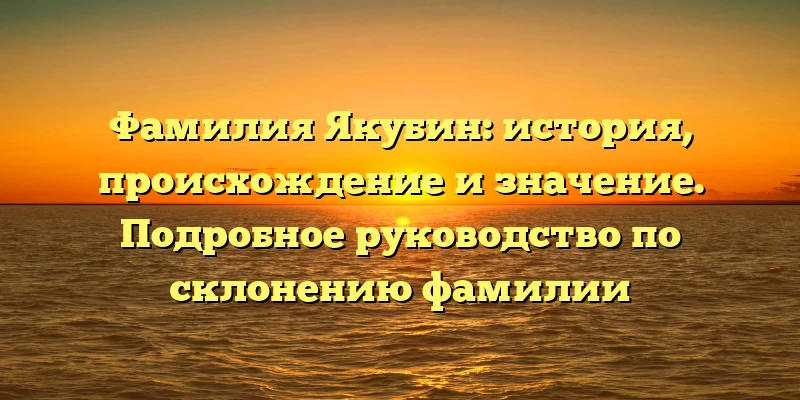 Фамилия Якубин: история, происхождение и значение. Подробное руководство по склонению фамилии Фамилия Якубин: история, происхождение и значение. Подробное руководство по склонению фамилии