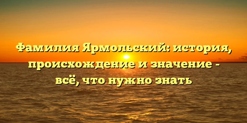 Фамилия Ярмольский: история, происхождение и значение - всё, что нужно знать Фамилия Ярмольский: история, происхождение и значение - всё, что нужно знать