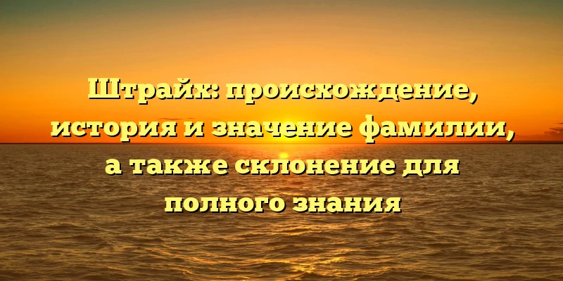 Штрайх: происхождение, история и значение фамилии, а также склонение для полного знания Штрайх: происхождение, история и значение фамилии, а также склонение для полного знания