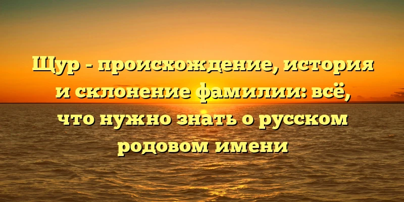 Щур - происхождение, история и склонение фамилии: всё, что нужно знать о русском родовом имени