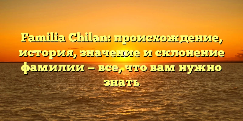 Familia Chilan: происхождение, история, значение и склонение фамилии — все, что вам нужно знать Familia Chilan: происхождение, история, значение и склонение фамилии — все, что вам нужно знать