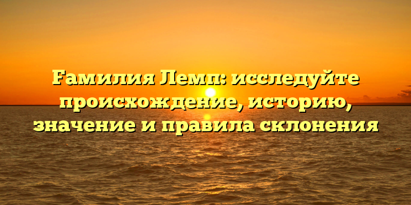 Fамилия Лемп: исследуйте происхождение, историю, значение и правила склонения