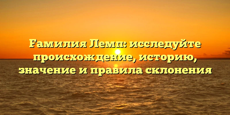 Fамилия Лемп: исследуйте происхождение, историю, значение и правила склонения Fамилия Лемп: исследуйте происхождение, историю, значение и правила склонения
