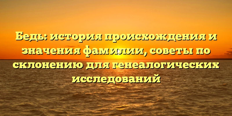 Бедь: история происхождения и значения фамилии, советы по склонению для генеалогических исследований Бедь: история происхождения и значения фамилии, советы по склонению для генеалогических исследований
