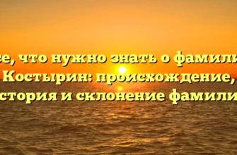 Все, что нужно знать о фамилии Костырин: происхождение, история и склонение фамилии Все, что нужно знать о фамилии Костырин: происхождение, история и склонение фамилии