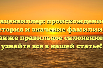 Гаценбиллер: происхождение, история и значение фамилии, а также правильное склонение — узнайте все в нашей статье!