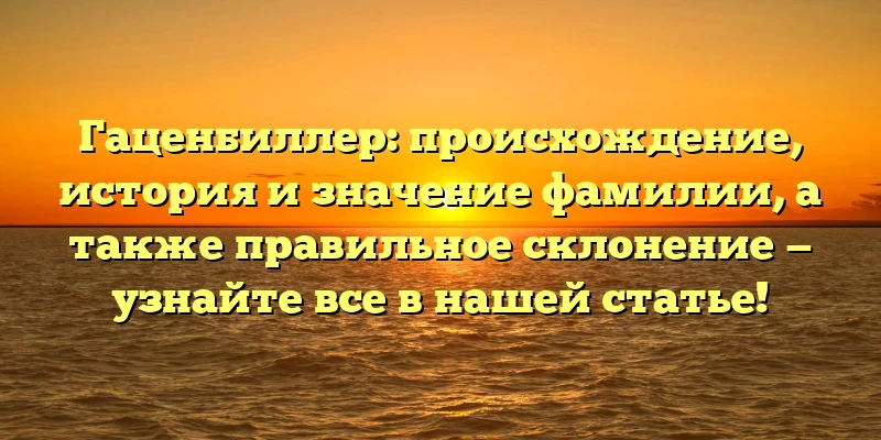 Гаценбиллер: происхождение, история и значение фамилии, а также правильное склонение — узнайте все в нашей статье! Гаценбиллер: происхождение, история и значение фамилии, а также правильное склонение — узнайте все в нашей статье!