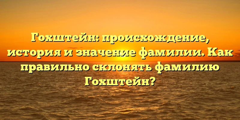 Гохштейн: происхождение, история и значение фамилии. Как правильно склонять фамилию Гохштейн? Гохштейн: происхождение, история и значение фамилии. Как правильно склонять фамилию Гохштейн?