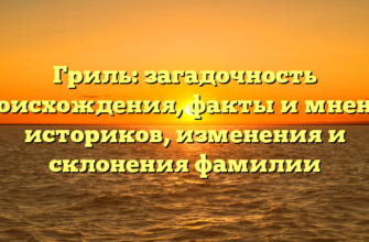 Гриль: загадочность происхождения, факты и мнения историков, изменения и склонения фамилии Гриль: загадочность происхождения, факты и мнения историков, изменения и склонения фамилии