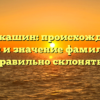 Густокашин: происхождение, история и значение фамилии. Как правильно склонять?