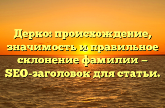 Дерко: происхождение, значимость и правильное склонение фамилии — SEO-заголовок для статьи. Дерко: происхождение, значимость и правильное склонение фамилии — SEO-заголовок для статьи.