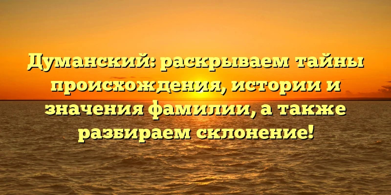 Думанский: раскрываем тайны происхождения, истории и значения фамилии, а также разбираем склонение! Думанский: раскрываем тайны происхождения, истории и значения фамилии, а также разбираем склонение!