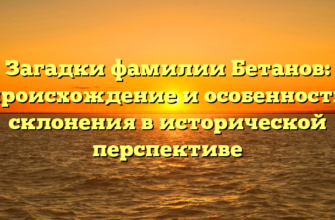 Загадки фамилии Бетанов: происхождение и особенности склонения в исторической перспективе