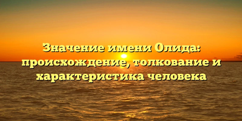 Значение имени Олида: происхождение, толкование и характеристика человека Значение имени Олида: происхождение, толкование и характеристика человека
