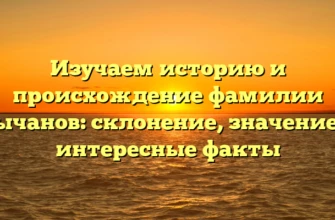 Изучаем историю и происхождение фамилии Кычанов: склонение, значение и интересные факты Изучаем историю и происхождение фамилии Кычанов: склонение, значение и интересные факты
