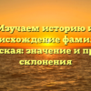 Изучаем историю и происхождение фамилии Чувашская: значение и правила склонения