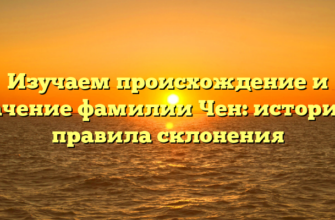 Изучаем происхождение и значение фамилии Чен: история и правила склонения Изучаем происхождение и значение фамилии Чен: история и правила склонения