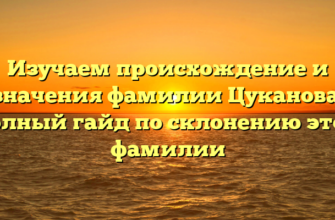 Изучаем происхождение и значения фамилии Цуканова: полный гайд по склонению этой фамилии
