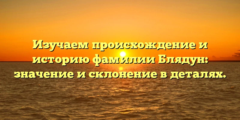Изучаем происхождение и историю фамилии Блядун: значение и склонение в деталях. Изучаем происхождение и историю фамилии Блядун: значение и склонение в деталях.