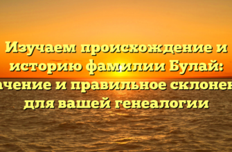 Изучаем происхождение и историю фамилии Булай: значение и правильное склонение для вашей генеалогии