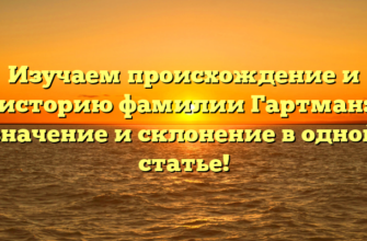 Изучаем происхождение и историю фамилии Гартман: значение и склонение в одной статье!