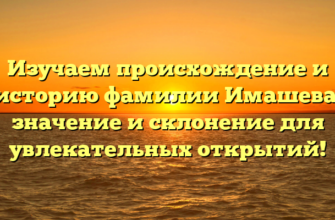 Изучаем происхождение и историю фамилии Имашева: значение и склонение для увлекательных открытий! Изучаем происхождение и историю фамилии Имашева: значение и склонение для увлекательных открытий!