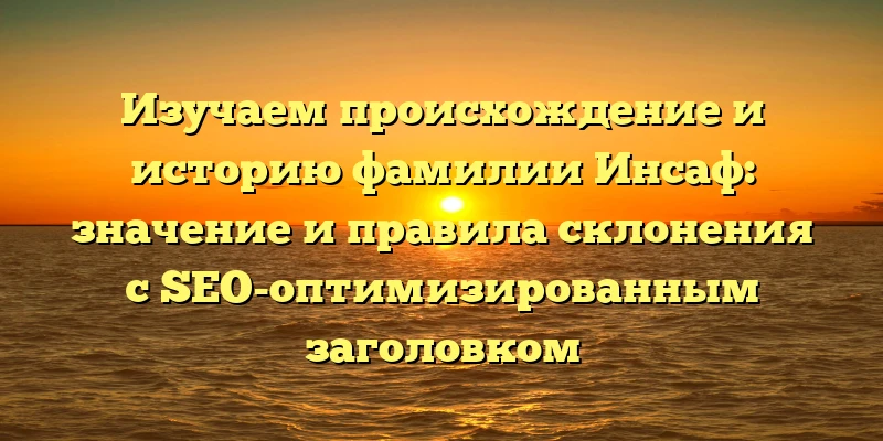 Изучаем происхождение и историю фамилии Инсаф: значение и правила склонения с SEO-оптимизированным заголовком Изучаем происхождение и историю фамилии Инсаф: значение и правила склонения с SEO-оптимизированным заголовком