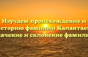Изучаем происхождение и историю фамилии Калантаев: значение и склонение фамилии Изучаем происхождение и историю фамилии Калантаев: значение и склонение фамилии