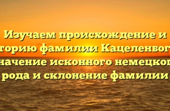 Изучаем происхождение и историю фамилии Кацеленбоген: значение исконного немецкого рода и склонение фамилии