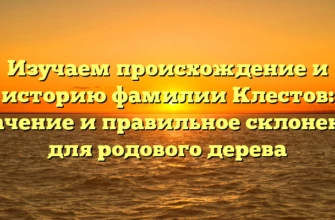 Изучаем происхождение и историю фамилии Клестов: значение и правильное склонение для родового дерева Изучаем происхождение и историю фамилии Клестов: значение и правильное склонение для родового дерева