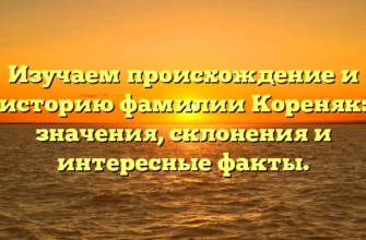 Изучаем происхождение и историю фамилии Кореняк: значения, склонения и интересные факты. Изучаем происхождение и историю фамилии Кореняк: значения, склонения и интересные факты.