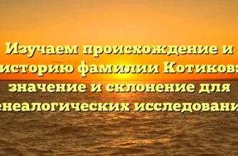Изучаем происхождение и историю фамилии Котиков: значение и склонение для генеалогических исследований Изучаем происхождение и историю фамилии Котиков: значение и склонение для генеалогических исследований